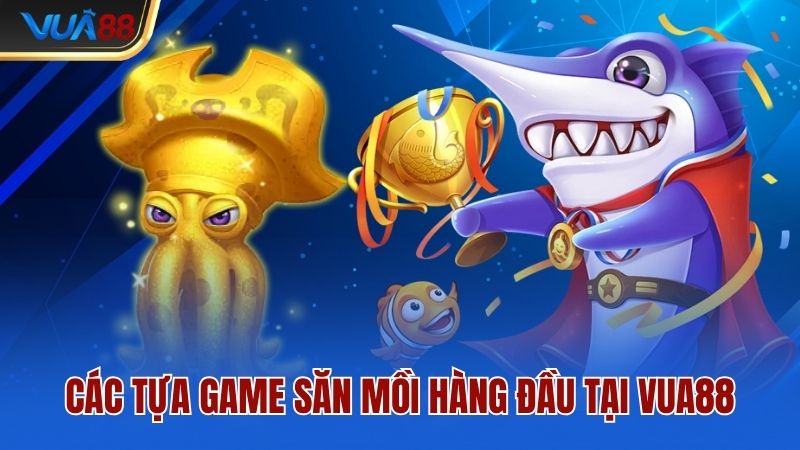 Các tựa game săn mồi hàng đầu tại Vua88