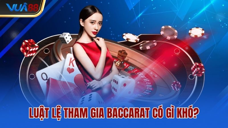 luat-le-tham-gia-baccarat-co-gi-kho