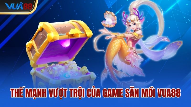 Thế mạnh vượt trội của game săn mồi Vua88
